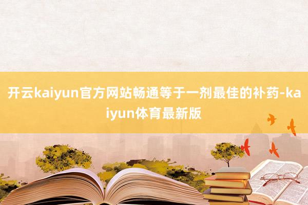 开云kaiyun官方网站畅通等于一剂最佳的补药-kaiyun体育最新版