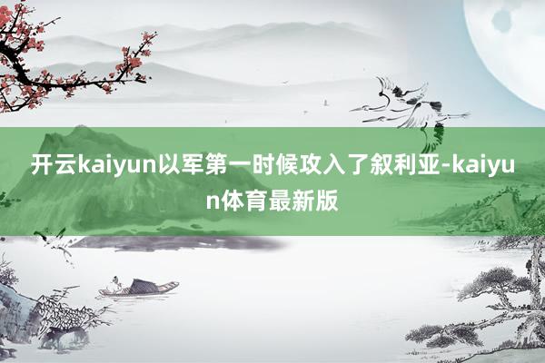 开云kaiyun以军第一时候攻入了叙利亚-kaiyun体育最新版