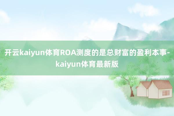 开云kaiyun体育ROA测度的是总财富的盈利本事-kaiyun体育最新版
