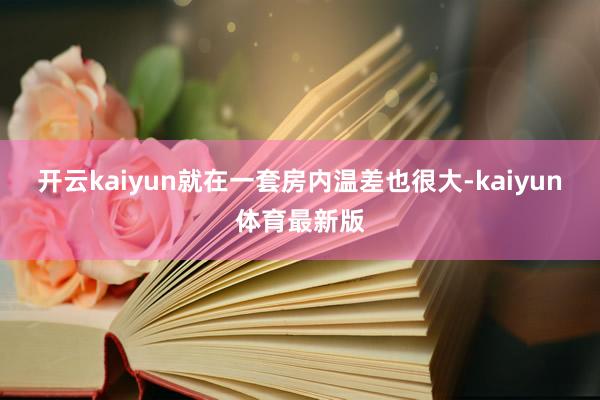开云kaiyun就在一套房内温差也很大-kaiyun体育最新版