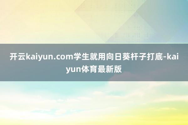 开云kaiyun.com学生就用向日葵杆子打底-kaiyun体育最新版