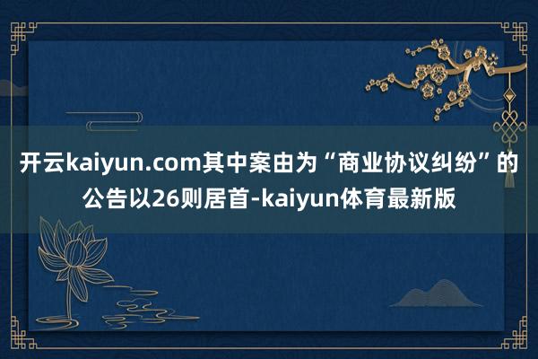 开云kaiyun.com其中案由为“商业协议纠纷”的公告以26则居首-kaiyun体育最新版