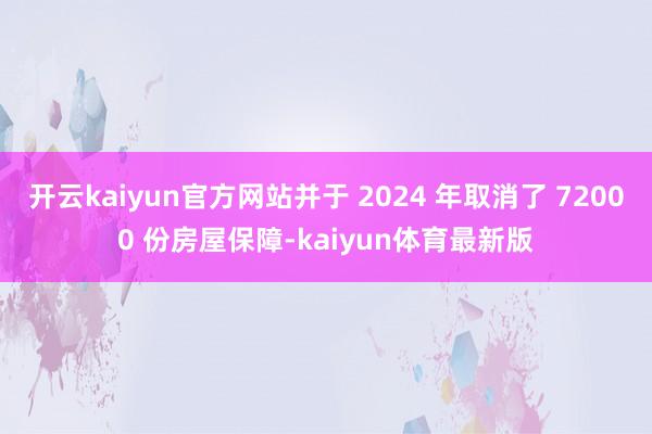 开云kaiyun官方网站并于 2024 年取消了 72000 份房屋保障-kaiyun体育最新版
