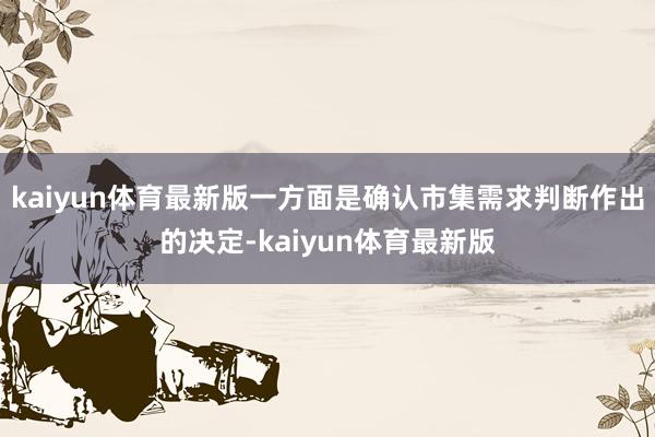kaiyun体育最新版一方面是确认市集需求判断作出的决定-kaiyun体育最新版
