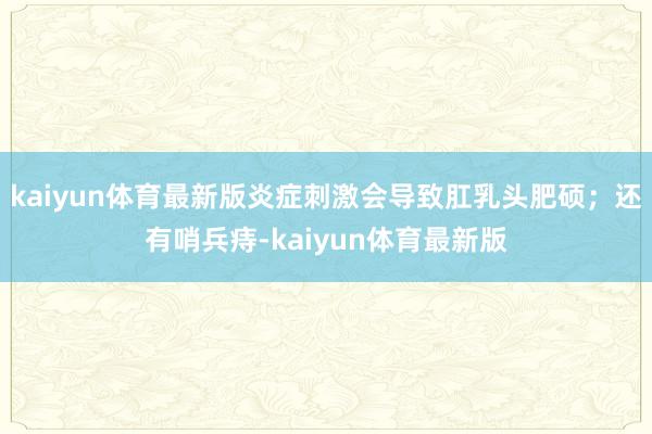 kaiyun体育最新版炎症刺激会导致肛乳头肥硕;还有哨兵痔-kaiyun体育最新版