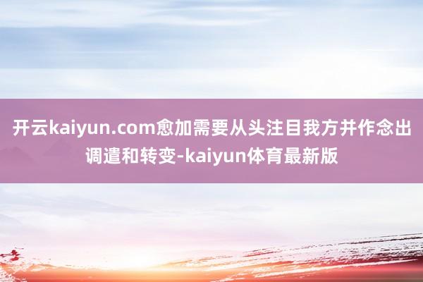 开云kaiyun.com愈加需要从头注目我方并作念出调遣和转变-kaiyun体育最新版