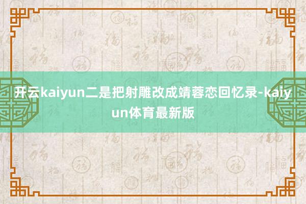 开云kaiyun二是把射雕改成靖蓉恋回忆录-kaiyun体育最新版