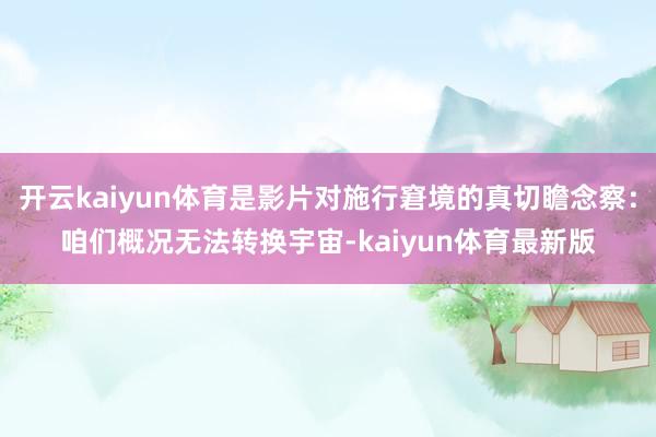 开云kaiyun体育是影片对施行窘境的真切瞻念察：咱们概况无法转换宇宙-kaiyun体育最新版