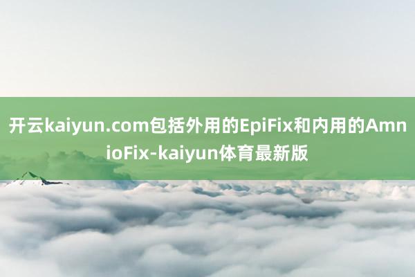 开云kaiyun.com包括外用的EpiFix和内用的AmnioFix-kaiyun体育最新版