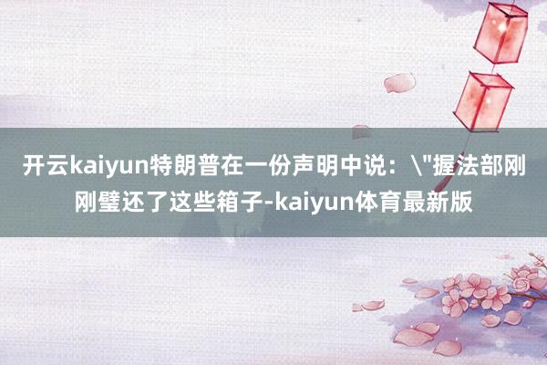 开云kaiyun特朗普在一份声明中说：