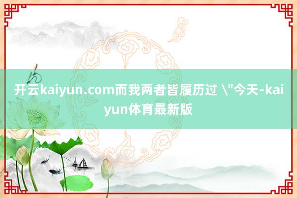 开云kaiyun.com而我两者皆履历过 