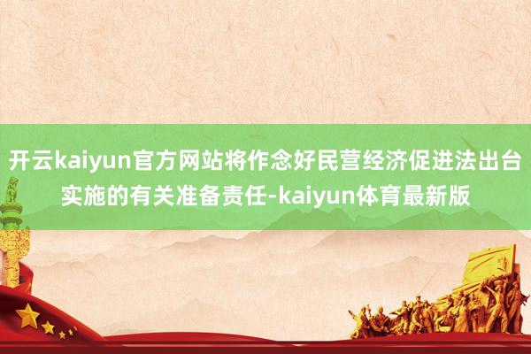 开云kaiyun官方网站将作念好民营经济促进法出台实施的有关准备责任-kaiyun体育最新版